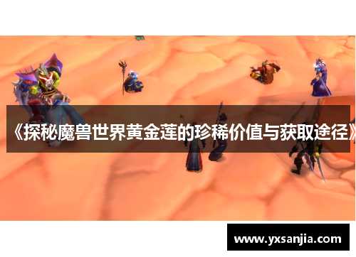 《探秘魔兽世界黄金莲的珍稀价值与获取途径》